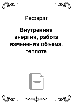 Реферат: Внутренняя энергия, работа изменения объема, теплота