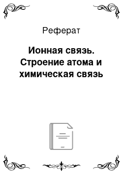 Реферат: Ионная связь. Строение атома и химическая связь