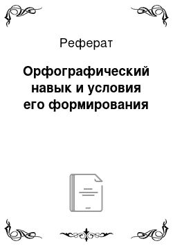 Реферат: Орфографический навык и условия его формирования