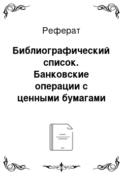 Реферат: Библиографический список. Банковские операции с ценными бумагами