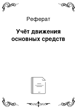 Реферат: Учёт движения основных средств