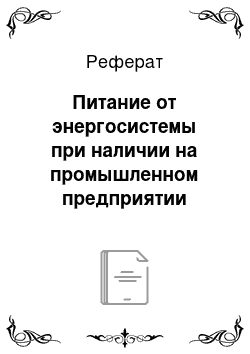 Реферат: Питание от энергосистемы при наличии на промышленном предприятии собственной электростанции