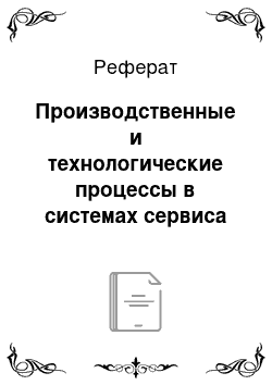 Реферат: Производственные и технологические процессы в системах сервиса