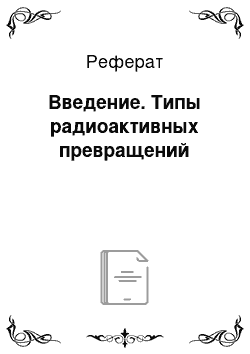 Реферат: Введение. Типы радиоактивных превращений