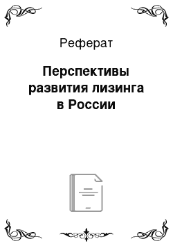 Реферат: Перспективы развития лизинга в России