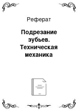 Реферат: Подрезание зубьев. Техническая механика