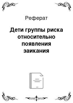 Реферат: Дети группы риска относительно появления заикания