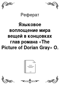 Реферат: Языковое воплощение мира вещей в концовках глав романа «The Picture of Dorian Gray» О. Уайльда