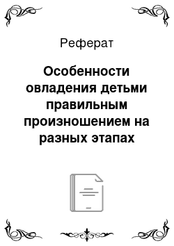 Реферат: Особенности овладения детьми правильным произношением на разных этапах освоения звуковой культурой речи