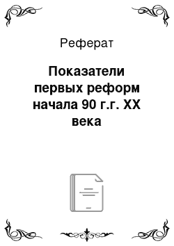 Реферат: Показатели первых реформ начала 90 г.г. XX века