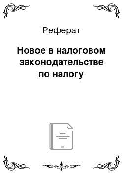 Реферат: Новое в налоговом законодательстве по налогу