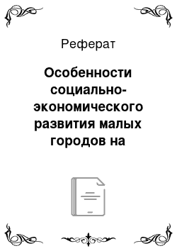 Реферат: Особенности социально-экономического развития малых городов на современном этапе