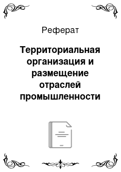 Реферат: Территориальная организация и размещение отраслей промышленности