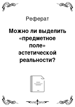 Реферат: Можно ли выделить «предметное поле» эстетической реальности?