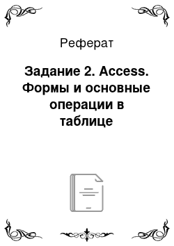 Реферат: Задание 2. Access. Формы и основные операции в таблице
