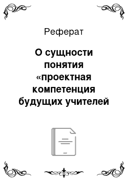 Реферат: О сущности понятия «проектная компетенция будущих учителей технологии»