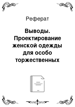 Реферат: Выводы. Проектирование женской одежды для особо торжественных случаев