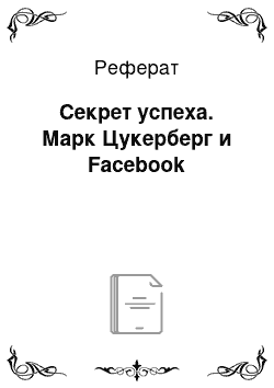 Реферат: Секрет успеха. Марк Цукерберг и Facebook