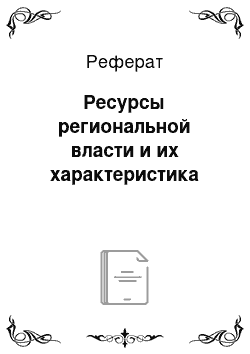 Реферат: Ресурсы региональной власти и их характеристика