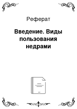 Реферат: Введение. Виды пользования недрами