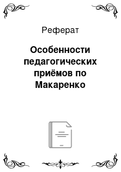 Реферат: Особенности педагогических приёмов по Макаренко