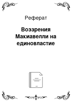 Реферат: Воззрения Макиавелли на единовластие