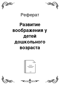 Реферат: Развитие воображения у детей дошкольного возраста