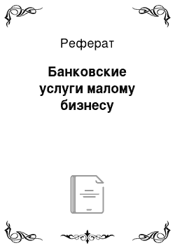 Реферат: Банковские услуги малому бизнесу