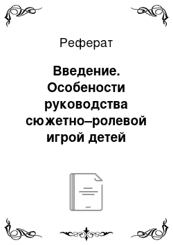 Реферат: Введение. Особености руководства сюжетно–ролевой игрой детей старшего дошкольного возраста