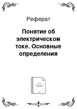 Реферат: Понятие об электрическом токе. Основные определения