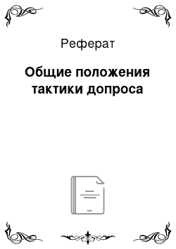 Реферат: Общие положения тактики допроса