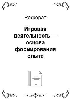 Реферат: Игровая деятельность — основа формирования опыта безопасного поведения детей старшего дошкольного возраста в быту