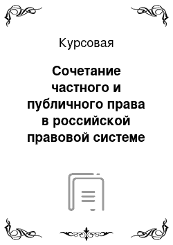 Курсовая: Сочетание частного и публичного права в российской правовой системе