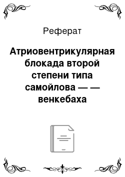 Реферат: Атриовентрикулярная блокада второй степени типа самойлова — — венкебаха