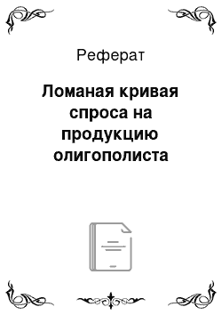 Реферат: Ломаная кривая спроса на продукцию олигополиста