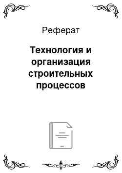 Реферат: Технология и организация строительных процессов