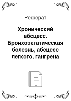 Реферат: Хронический абсцесс. Бронхоэктатическая болезнь, абсцесс легкого, гангрена легкого