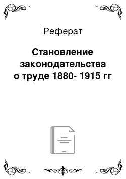 Реферат: Становление законодательства о труде 1880-1915 гг