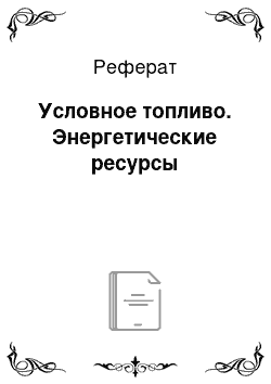 Реферат: Условное топливо. Энергетические ресурсы