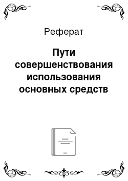 Реферат: Пути совершенствования использования основных средств