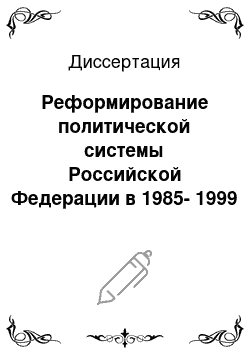 Диссертация: Реформирование политической системы Российской Федерации в 1985-1999 гг