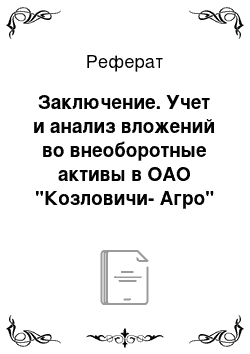 Реферат: Заключение. Учет и анализ вложений во внеоборотные активы в ОАО "Козловичи-Агро" Слуцкого района Минской области