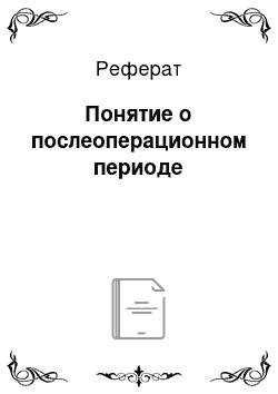 Реферат: Понятие о послеоперационном периоде