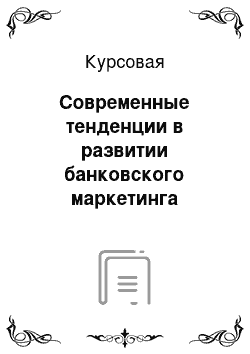 Курсовая: Современные тенденции в развитии банковского маркетинга