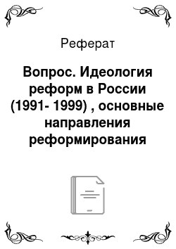 Реферат: Вопрос. Идеология реформ в России (1991-1999) , основные направления реформирования экономики, политики, социальных отношений
