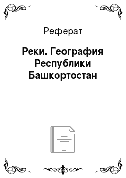 Реферат: Реки. География Республики Башкортостан