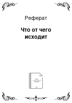 Реферат: Что от чего исходит