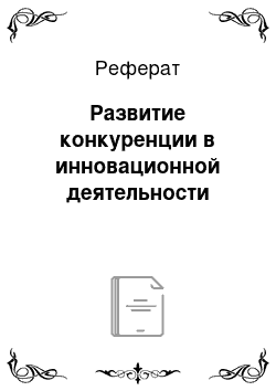 Реферат: Развитие конкуренции в инновационной деятельности