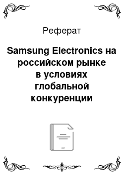 Реферат: Samsung Electronics на российском рынке в условиях глобальной конкуренции