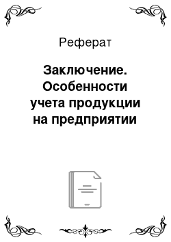 Реферат: Заключение. Особенности учета продукции на предприятии